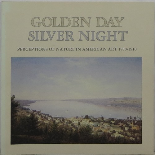 Image for Golden Day Silver Night: Perceptions of Nature in American Art 1850-1910