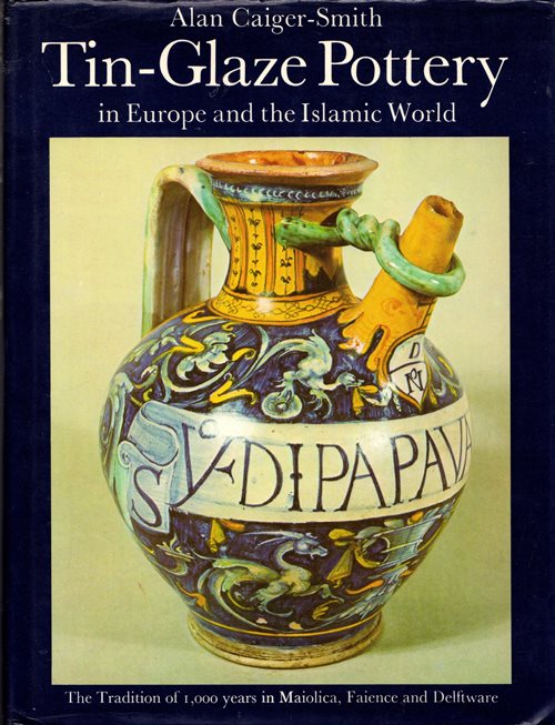 Tin-Glaze Pottery in Europe and the Islamic World: The Tradition of 1,000 years in Maiolica, Faience and Delftware
