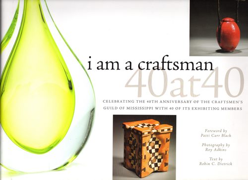 Image for I Am a Craftsman: 40 at 40: Celebrating the 40th Anniversary of the Craftsmen's Guild of Mississippi With 40 of Its Exhibiting Members