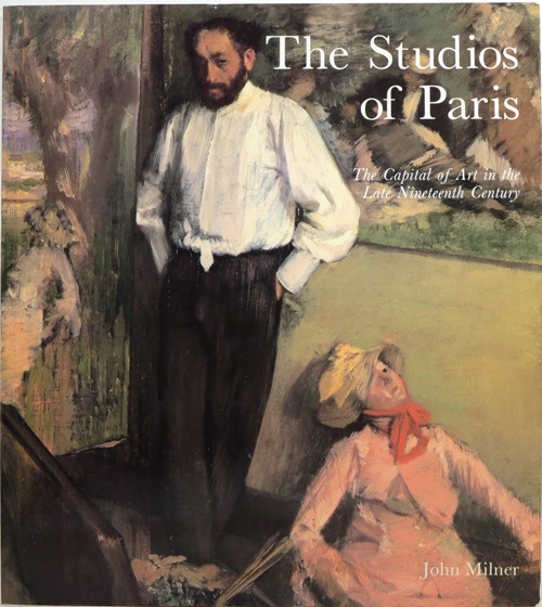 The Studios of Paris: The Capital of Art in the Late Nineteenth Century