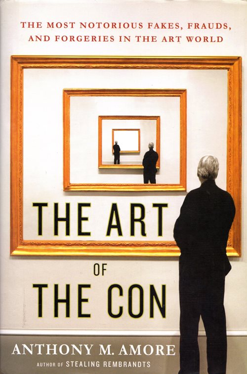 The Art of the Con: The Most Notorious Fakes, Frauds, and Forgeries in the Art World